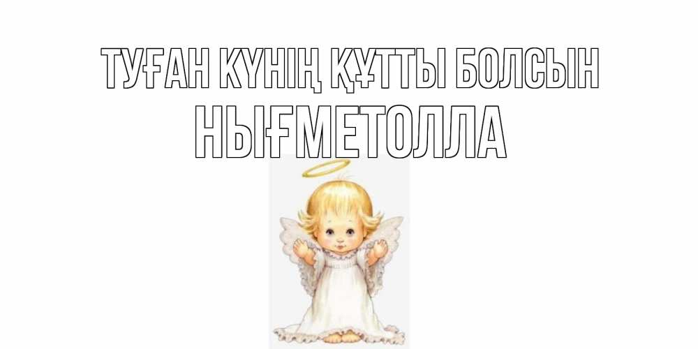 Күн сайын ашық хат с именем, НЫҒМЕТОЛЛА Туған күнің құтты болсын ангелочек, нимб Онлайн тегін жүктеп алу тілектері бар керемет карта 
