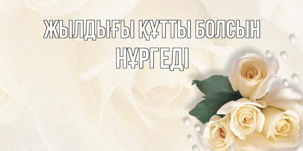 Күн сайын ашық хат с именем, НҰРГЕДІ Жылдығы құтты болсын поздравления на день рождения с именем Онлайн тегін жүктеп алу тілектері бар керемет карта 