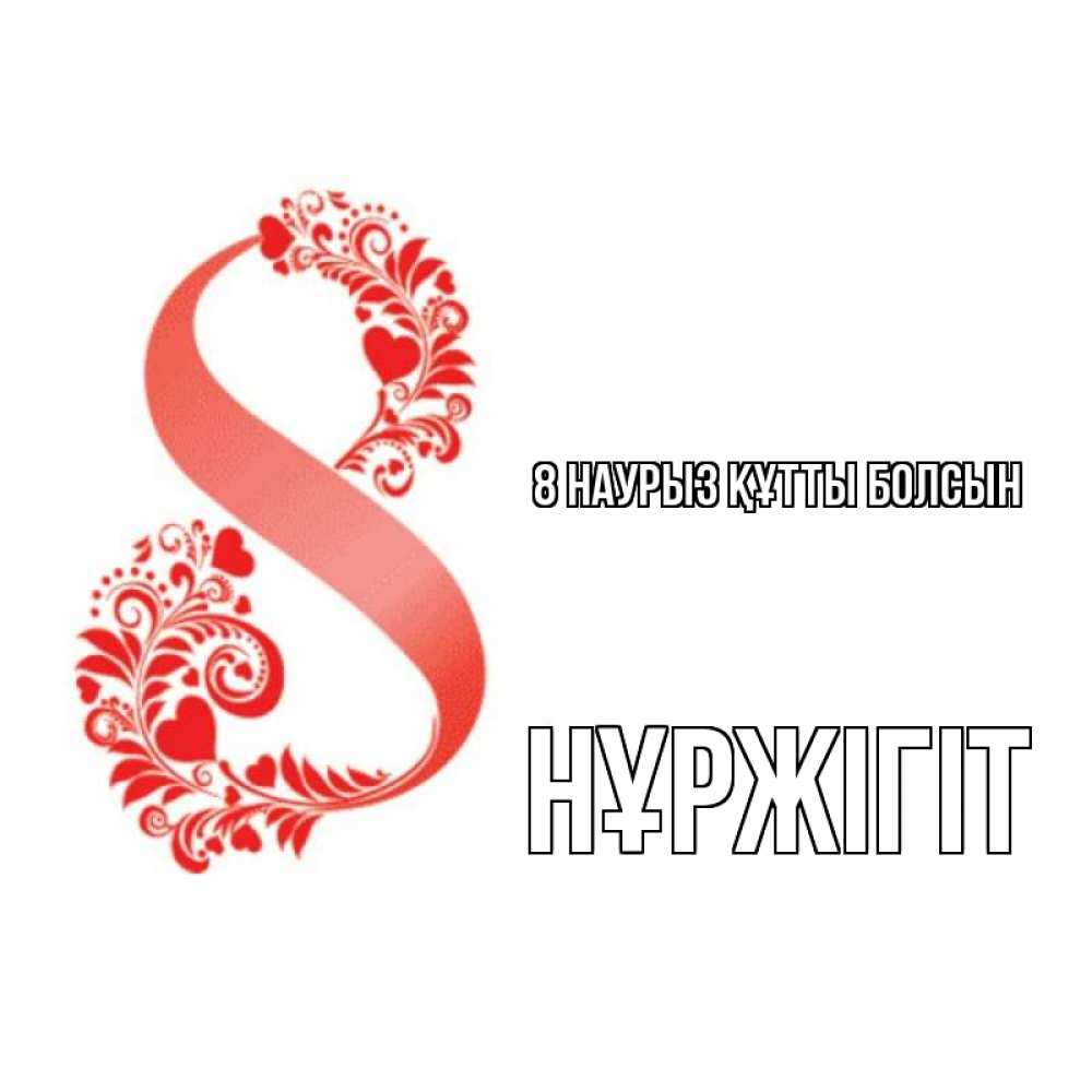 Күн сайын ашық хат с именем, НҰРЖІГІТ 8 наурыз құтты болсын восьмерка из сердечек и листьев Онлайн тегін жүктеп алу тілектері бар керемет карта 