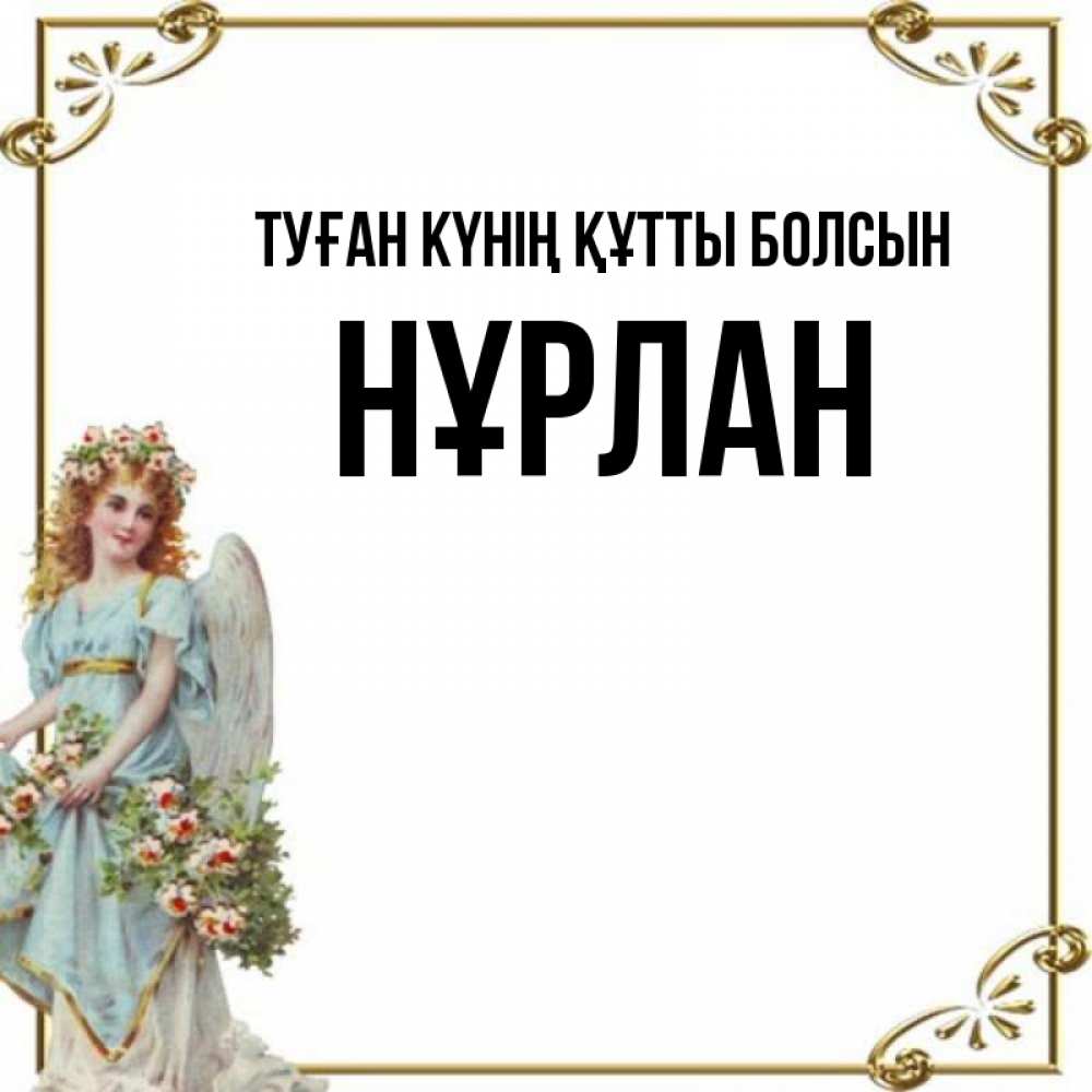 Күн сайын ашық хат с именем, НҰРЛАН Туған күнің құтты болсын с именинами от девушки ангела Онлайн тегін жүктеп алу тілектері бар керемет карта 