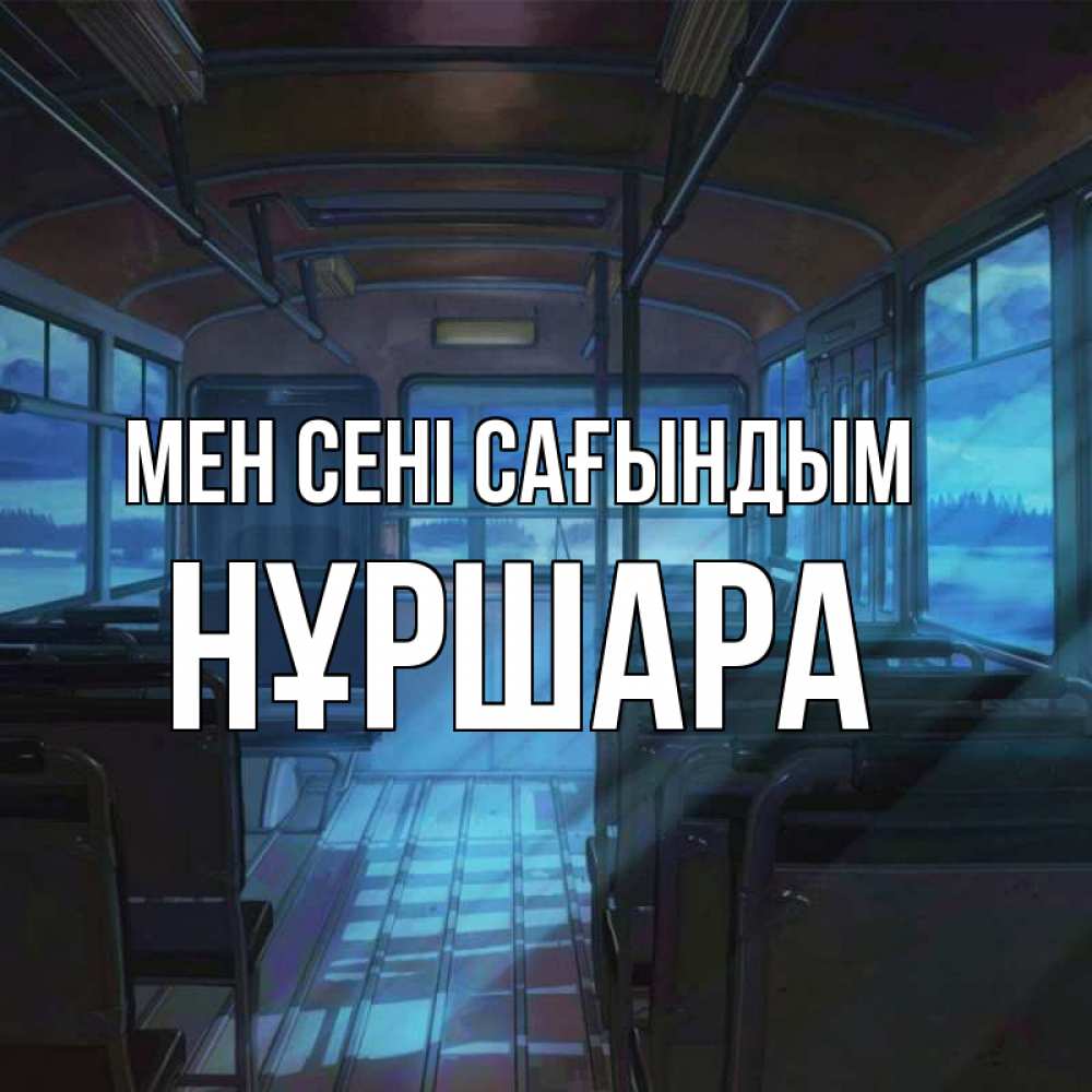 Күн сайын ашық хат с именем, НҰРШАРА Мен сені сағындым тоска Онлайн тегін жүктеп алу тілектері бар керемет карта 