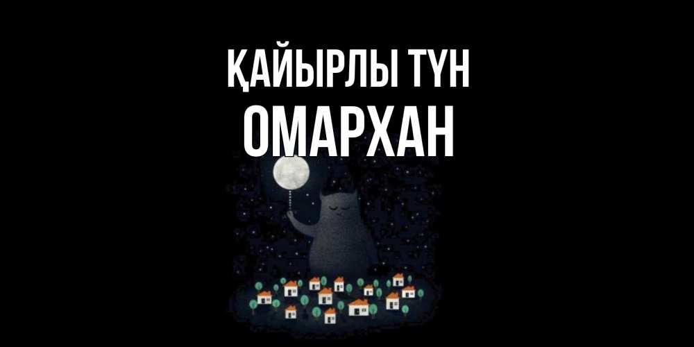 Күн сайын ашық хат с именем, ОМАРХАН Қайырлы түн кот,луна, ночь, звезды Онлайн тегін жүктеп алу тілектері бар керемет карта 