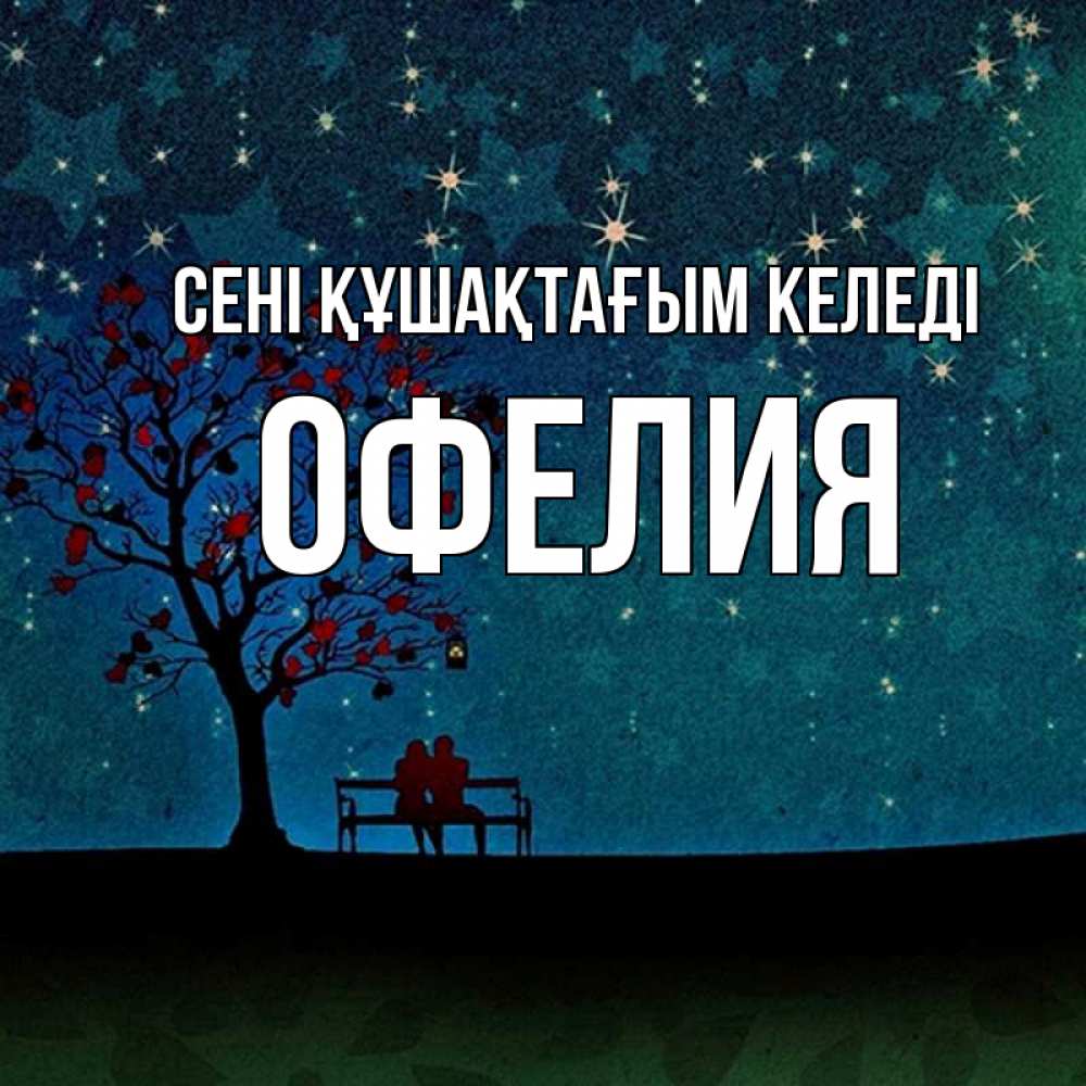 Күн сайын ашық хат с именем, Офелия сені құшақтағым келеді много звезд Онлайн тегін жүктеп алу тілектері бар керемет карта 