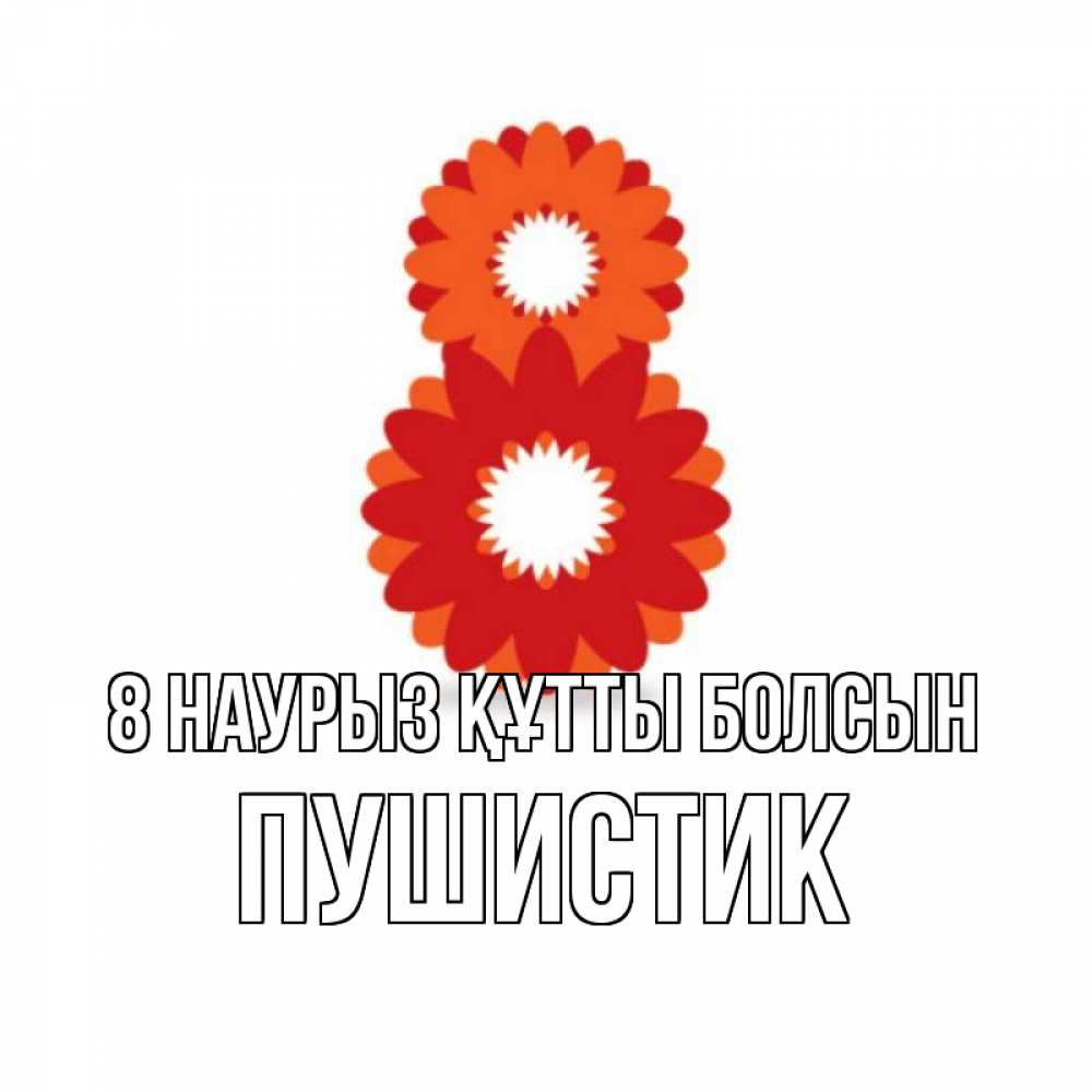 Күн сайын ашық хат с именем, Пушистик 8 наурыз құтты болсын восьмерка из лепестков Онлайн тегін жүктеп алу тілектері бар керемет карта 