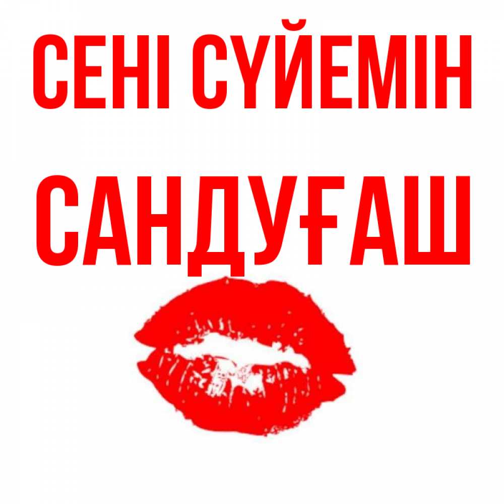 Күн сайын ашық хат с именем, САНДУҒАШ Сені сүйемін помада и губы Онлайн тегін жүктеп алу тілектері бар керемет карта 