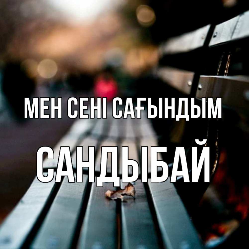 Күн сайын ашық хат с именем, САНДЫБАЙ Мен сені сағындым приходи скорее Онлайн тегін жүктеп алу тілектері бар керемет карта 