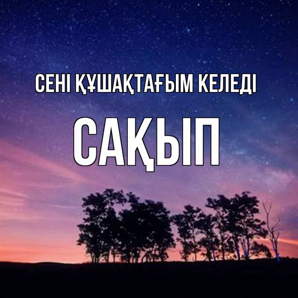 Күн сайын ашық хат с именем, САҚЫП сені құшақтағым келеді силуэты деревьев Онлайн тегін жүктеп алу тілектері бар керемет карта 