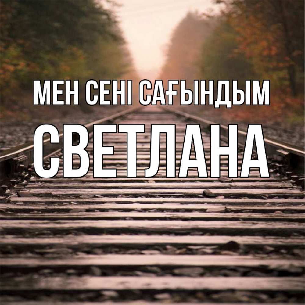 Күн сайын ашық хат с именем, Светлана Мен сені сағындым приезжай Онлайн тегін жүктеп алу тілектері бар керемет карта 