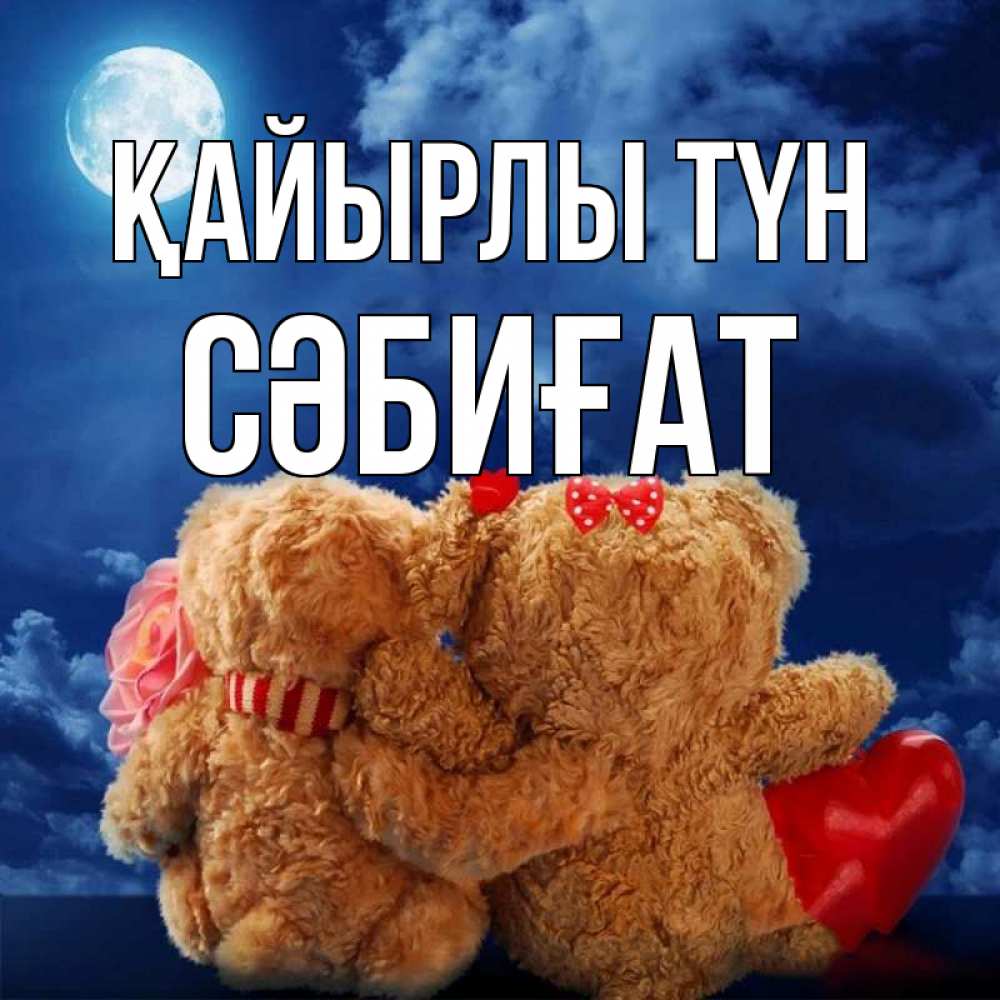 Күн сайын ашық хат с именем, СӘБИҒАТ Қайырлы түн плюшевые Онлайн тегін жүктеп алу тілектері бар керемет карта 