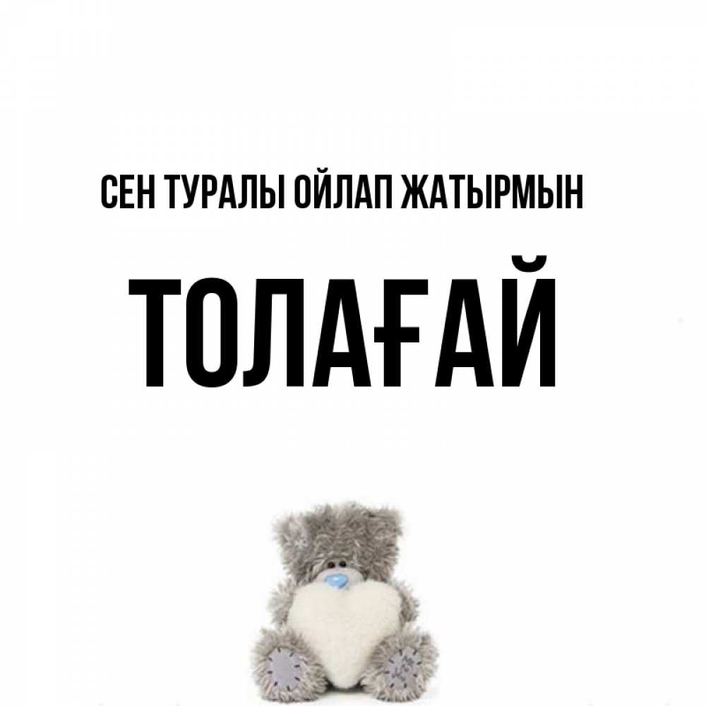 Күн сайын ашық хат с именем, ТОЛАҒАЙ Сен туралы ойлап жатырмын тедди с сердечком для любимой Онлайн тегін жүктеп алу тілектері бар керемет карта 