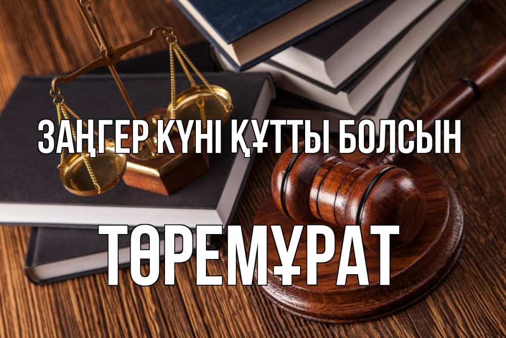 Күн сайын ашық хат с именем, Төремұрат Заңгер күні құтты болсын с днем юриста Онлайн тегін жүктеп алу тілектері бар керемет карта 