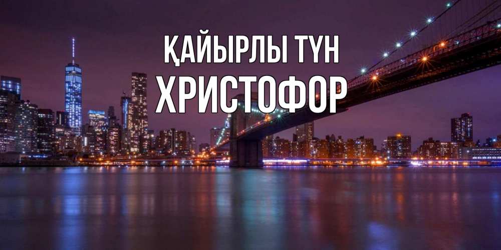 Күн сайын ашық хат с именем, Христофор Қайырлы түн ночной мост Онлайн тегін жүктеп алу тілектері бар керемет карта 
