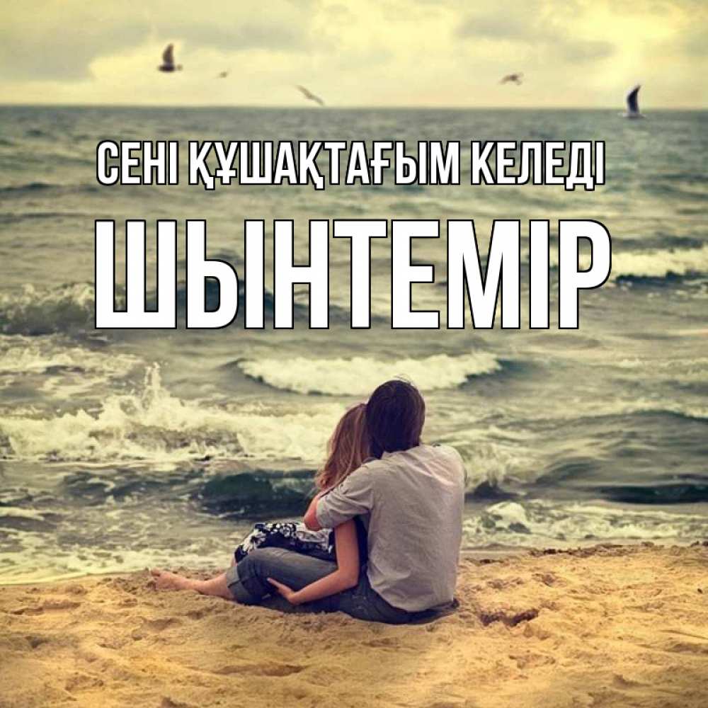 Күн сайын ашық хат с именем, ШЫНТЕМІР сені құшақтағым келеді возлюбленные на песочке Онлайн тегін жүктеп алу тілектері бар керемет карта 