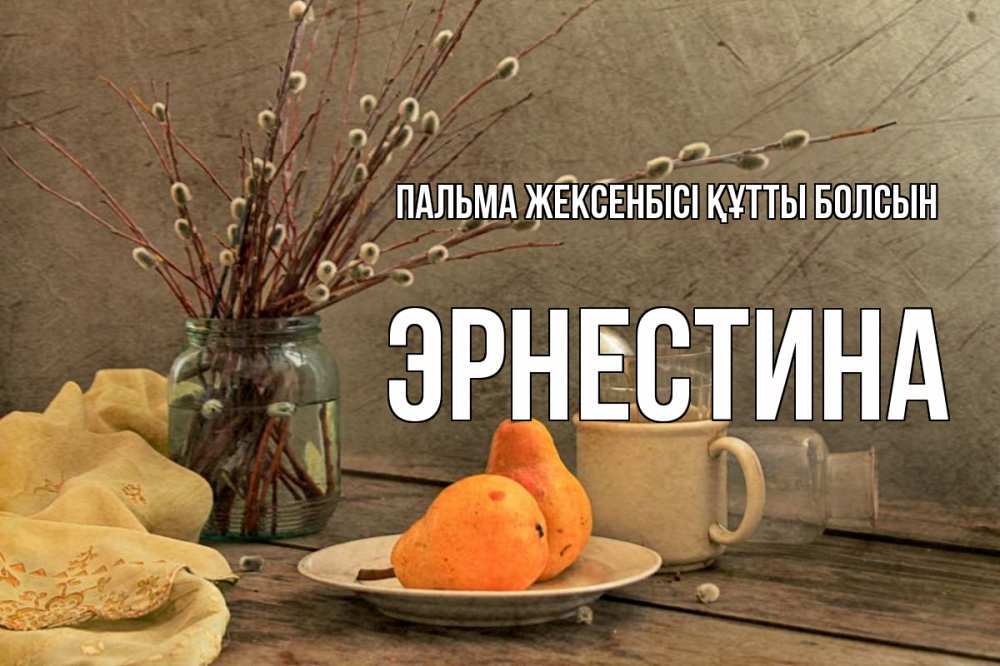 Күн сайын ашық хат с именем, Эрнестина Пальма жексенбісі құтты болсын верба Онлайн тегін жүктеп алу тілектері бар керемет карта 