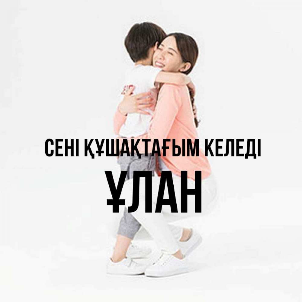 Күн сайын ашық хат с именем, ҰЛАН сені құшақтағым келеді соскучилась по сыну Онлайн тегін жүктеп алу тілектері бар керемет карта 