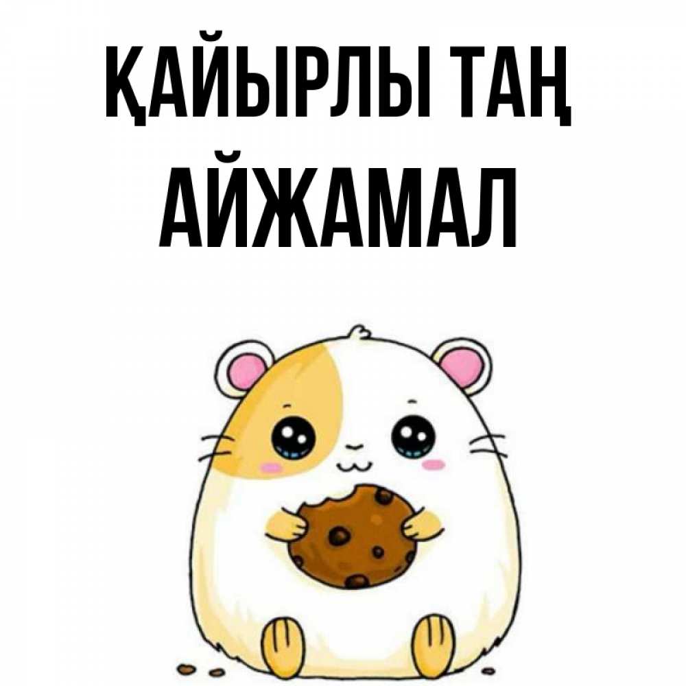 Күн сайын ашық хат с именем, АЙЖАМАЛ Қайырлы таң есть печеньку. Утречко Онлайн тегін жүктеп алу тілектері бар керемет карта 