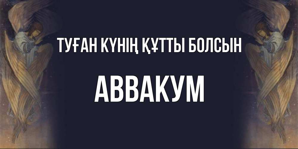 Күн сайын ашық хат с именем, Аввакум Туған күнің құтты болсын день ангела Онлайн тегін жүктеп алу тілектері бар керемет карта 