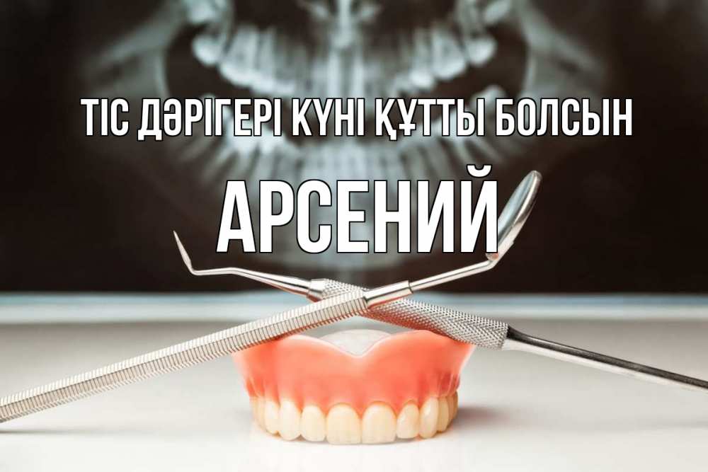 Күн сайын ашық хат с именем, Арсений Тіс дәрігері күні құтты болсын с днем стоматолога Онлайн тегін жүктеп алу тілектері бар керемет карта 