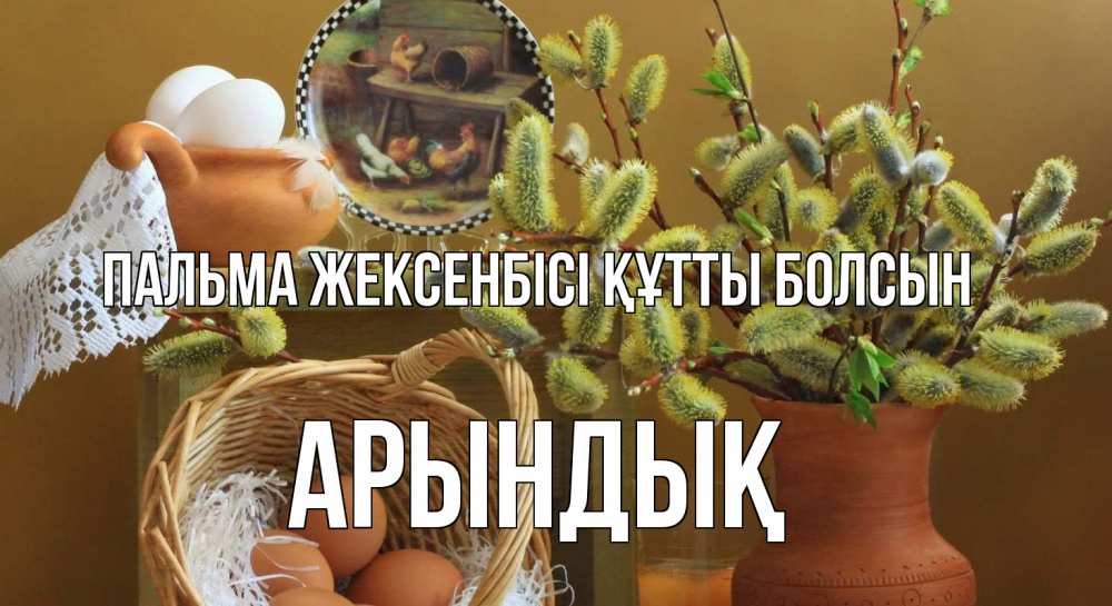 Күн сайын ашық хат с именем, Арындық Пальма жексенбісі құтты болсын верба 2 Онлайн тегін жүктеп алу тілектері бар керемет карта 