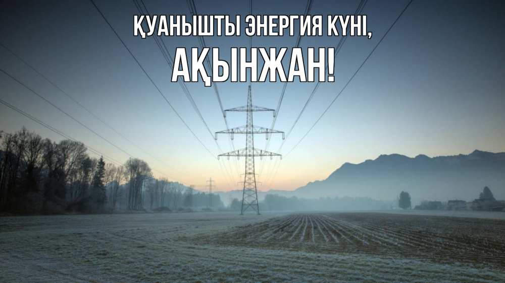 Күн сайын ашық хат с именем, Ақынжан Қуанышты энергия күні поле ЛЭП Онлайн тегін жүктеп алу тілектері бар керемет карта 
