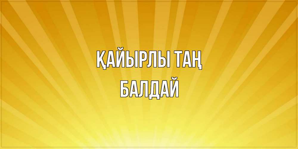 Күн сайын ашық хат с именем, БАЛДАЙ Қайырлы таң пожелания доброго утра Онлайн тегін жүктеп алу тілектері бар керемет карта 