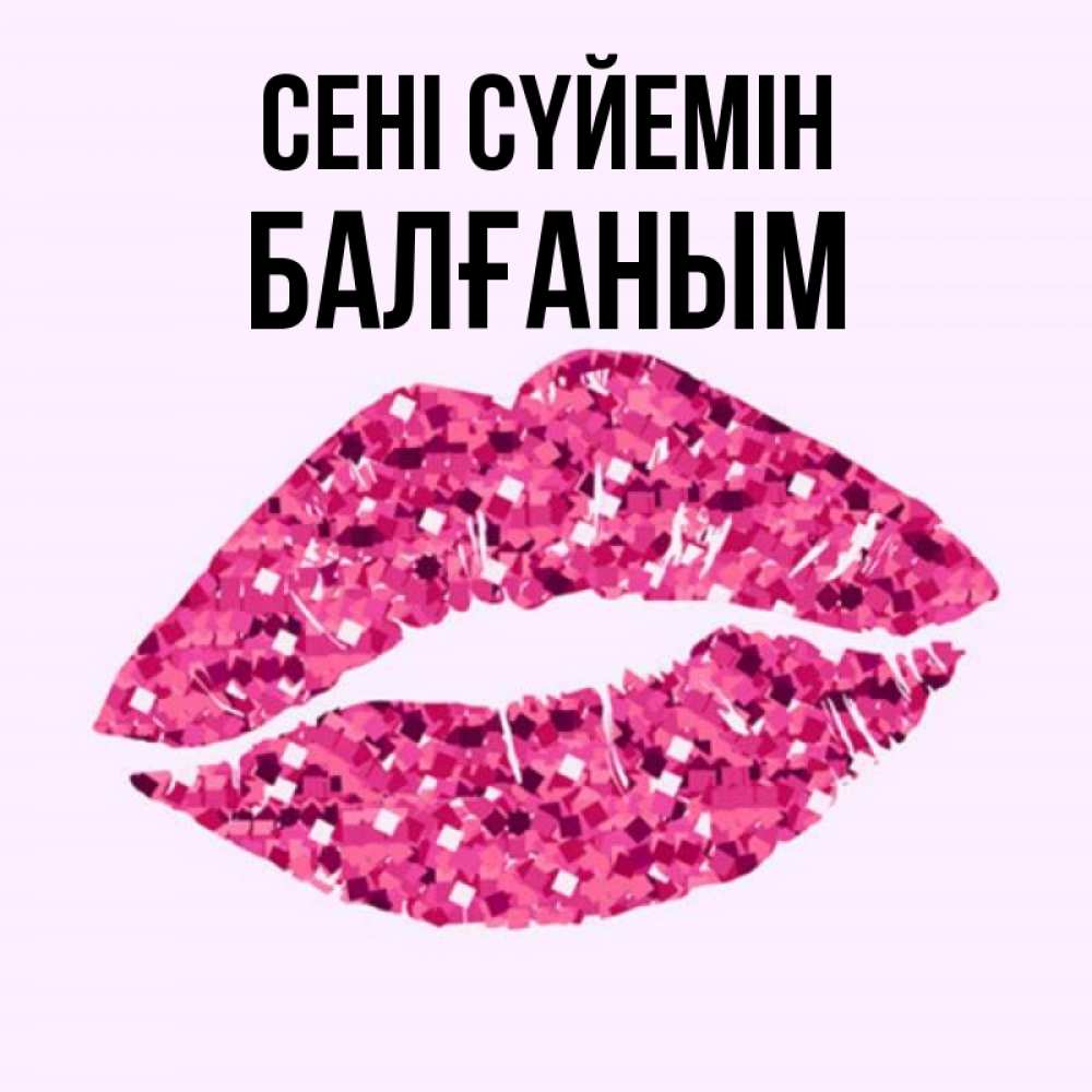 Күн сайын ашық хат с именем, БАЛҒАНЫМ Сені сүйемін открытка с женскими губами и поцелуем для парня Онлайн тегін жүктеп алу тілектері бар керемет карта 