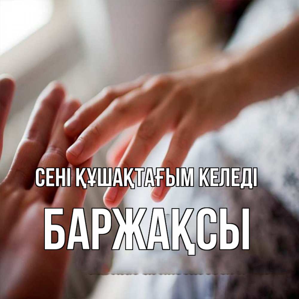 Күн сайын ашық хат с именем, Баржақсы сені құшақтағым келеді прикосновение Онлайн тегін жүктеп алу тілектері бар керемет карта 