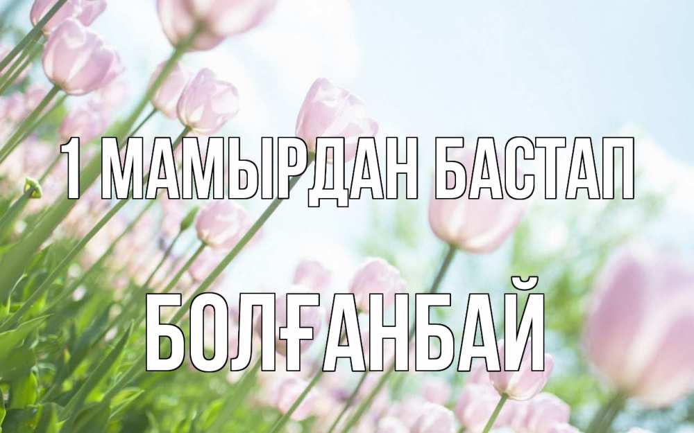 Күн сайын ашық хат с именем, Болғанбай 1 мамырдан бастап С 1 мая Онлайн тегін жүктеп алу тілектері бар керемет карта 
