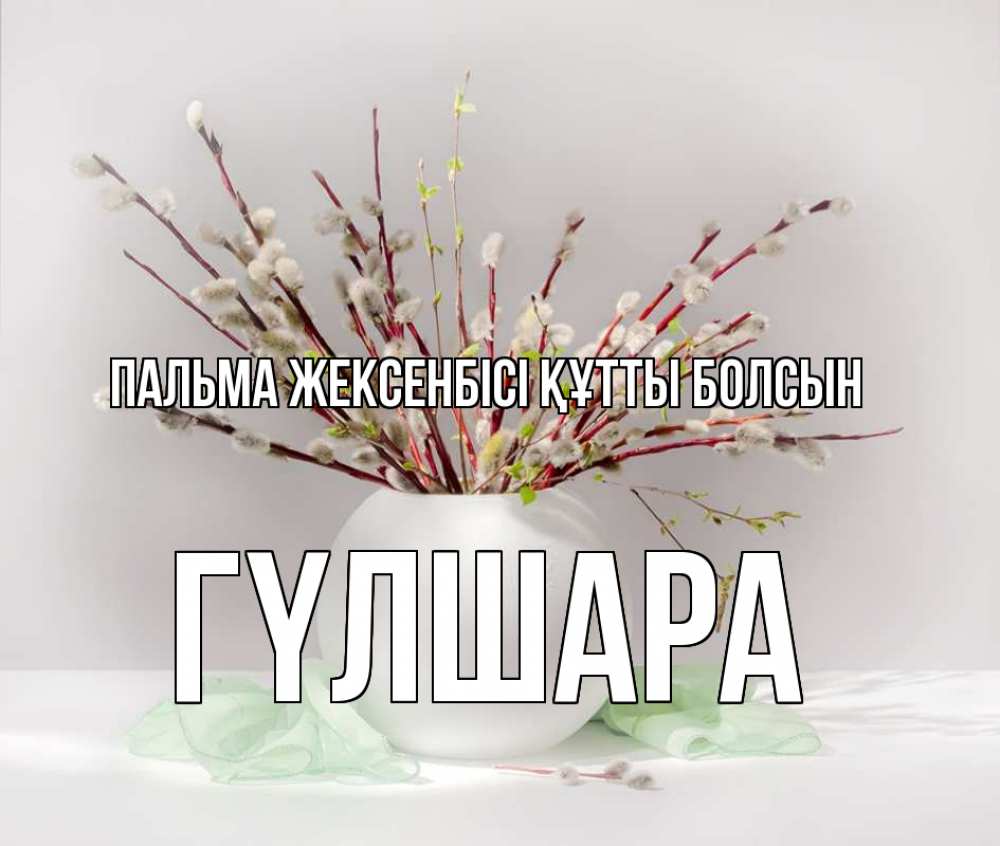 Күн сайын ашық хат с именем, ГҮЛШАРА Пальма жексенбісі құтты болсын верба Онлайн тегін жүктеп алу тілектері бар керемет карта 