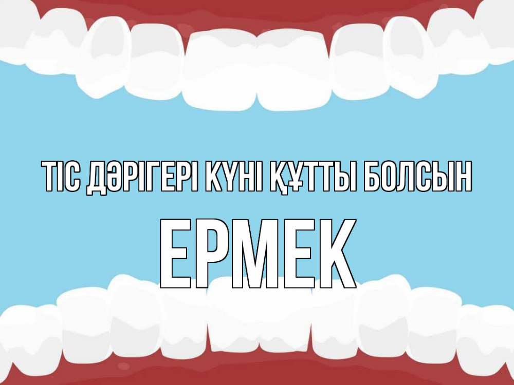 Күн сайын ашық хат с именем, Ермек Тіс дәрігері күні құтты болсын с днем стоматолога Онлайн тегін жүктеп алу тілектері бар керемет карта 