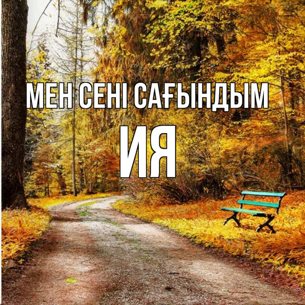 Күн сайын ашық хат с именем, Ия Мен сені сағындым зеленая лавочка и осенний лес Онлайн тегін жүктеп алу тілектері бар керемет карта 
