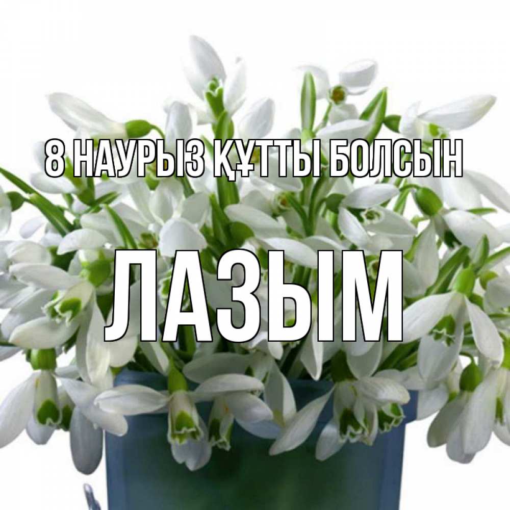 Күн сайын ашық хат с именем, ЛАЗЫМ 8 наурыз құтты болсын цветы к международному женскому дню Онлайн тегін жүктеп алу тілектері бар керемет карта 