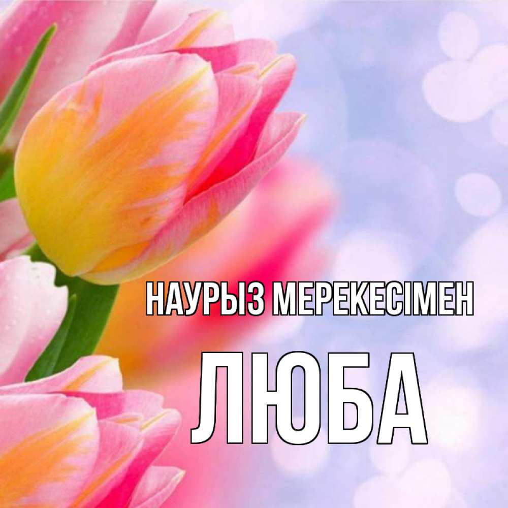 Күн сайын ашық хат с именем, Люба Наурыз мерекесімен тюльпаны 2 Онлайн тегін жүктеп алу тілектері бар керемет карта 
