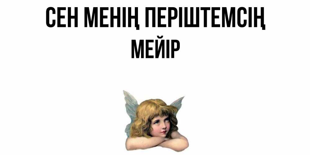 Күн сайын ашық хат с именем, МЕЙІР Сен менің періштемсің ангел Онлайн тегін жүктеп алу тілектері бар керемет карта 