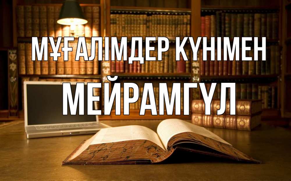 Күн сайын ашық хат с именем, МЕЙРАМГҮЛ Мұғалімдер күнімен с днем учителя Онлайн тегін жүктеп алу тілектері бар керемет карта 
