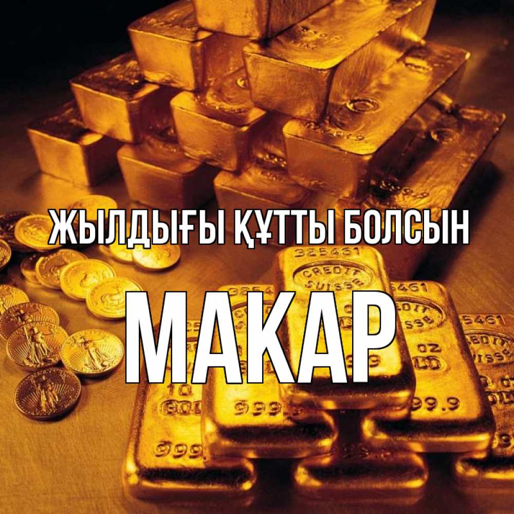 Күн сайын ашық хат с именем, Макар Жылдығы құтты болсын со слитками золота и золотыми монетами Онлайн тегін жүктеп алу тілектері бар керемет карта 
