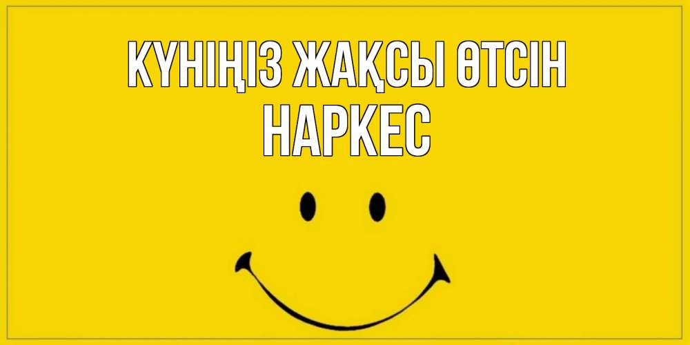 Күн сайын ашық хат с именем, НАРКЕС Күніңіз жақсы өтсін улыбка Онлайн тегін жүктеп алу тілектері бар керемет карта 