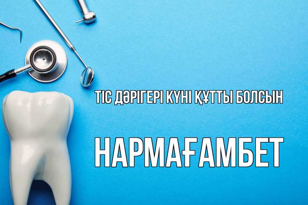 Күн сайын ашық хат с именем, НАРМАҒАМБЕТ Тіс дәрігері күні құтты болсын с днем стоматолога Онлайн тегін жүктеп алу тілектері бар керемет карта 