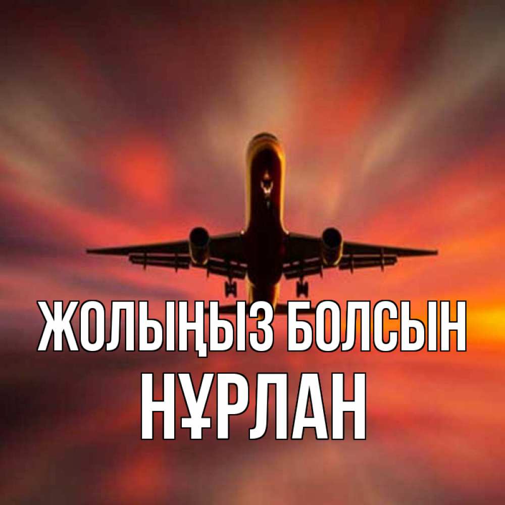 Күн сайын ашық хат с именем, НҰРЛАН Жолыңыз болсын самолет набирает высоту Онлайн тегін жүктеп алу тілектері бар керемет карта 