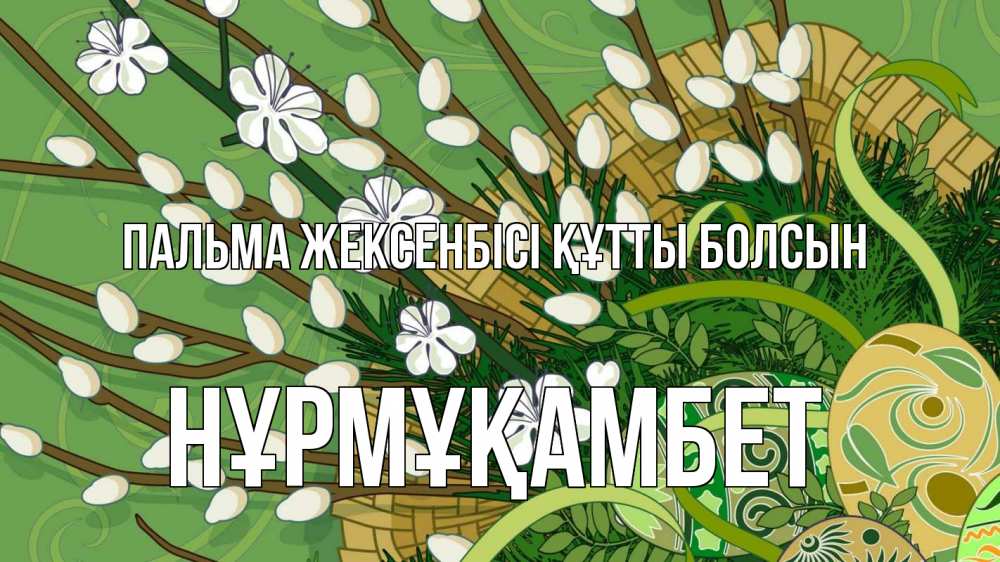 Күн сайын ашық хат с именем, НҰРМҰҚАМБЕТ Пальма жексенбісі құтты болсын верба Онлайн тегін жүктеп алу тілектері бар керемет карта 