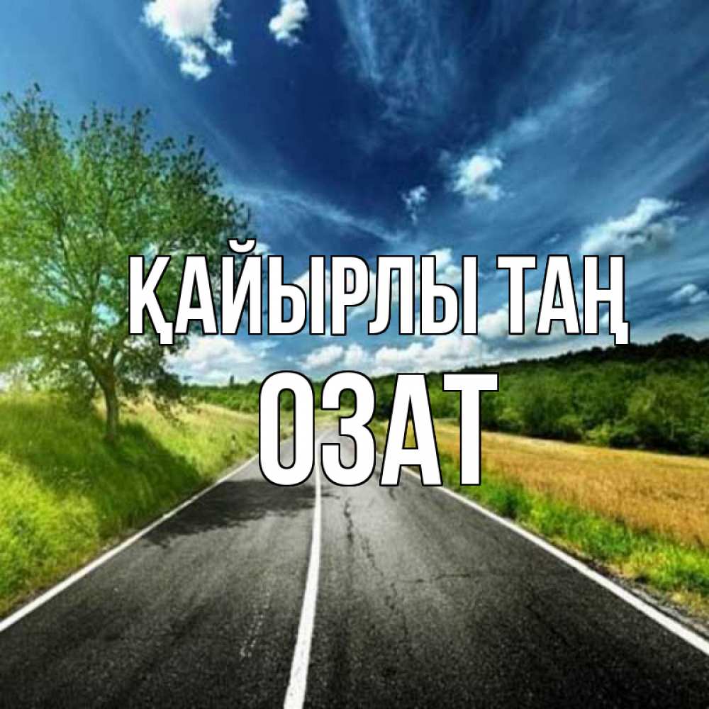 Күн сайын ашық хат с именем, ОЗАТ Қайырлы таң дорога и небо Онлайн тегін жүктеп алу тілектері бар керемет карта 