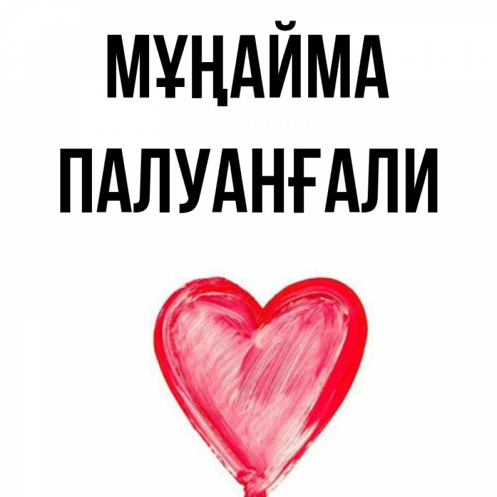 Күн сайын ашық хат с именем, ПАЛУАНҒАЛИ Мұңайма сердечко Онлайн тегін жүктеп алу тілектері бар керемет карта 