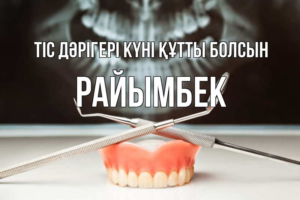 Күн сайын ашық хат с именем, РАЙЫМБЕК Тіс дәрігері күні құтты болсын с днем стоматолога Онлайн тегін жүктеп алу тілектері бар керемет карта 