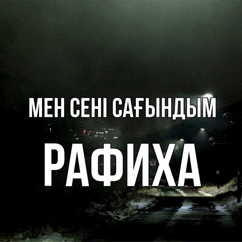Күн сайын ашық хат с именем, РАФИХА Мен сені сағындым окраина города Онлайн тегін жүктеп алу тілектері бар керемет карта 