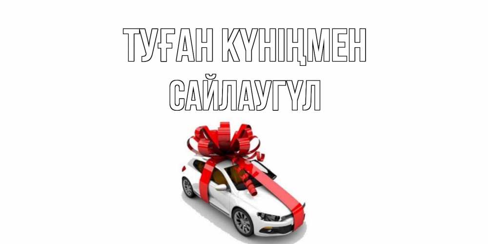 Күн сайын ашық хат с именем, САЙЛАУГҮЛ Туған күніңмен машина, лента Онлайн тегін жүктеп алу тілектері бар керемет карта 