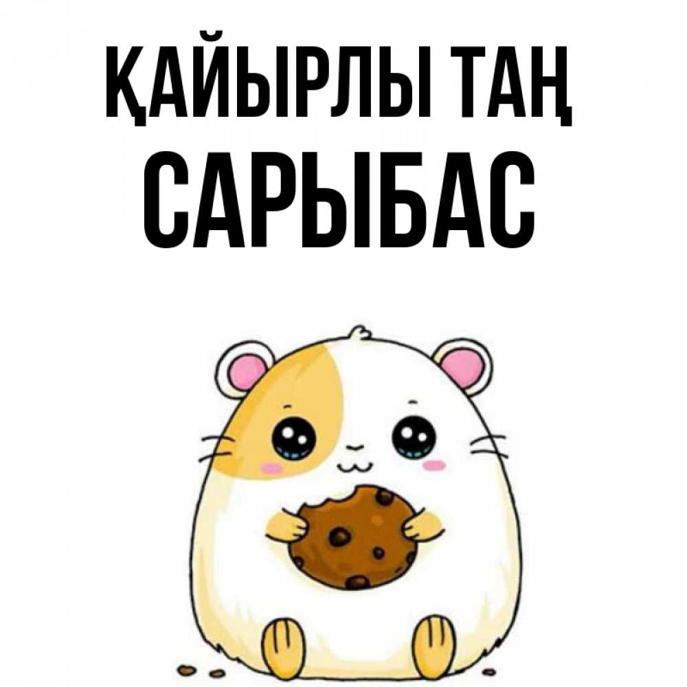 Күн сайын ашық хат с именем, САРЫБАС Қайырлы таң есть печеньку. Утречко Онлайн тегін жүктеп алу тілектері бар керемет карта 