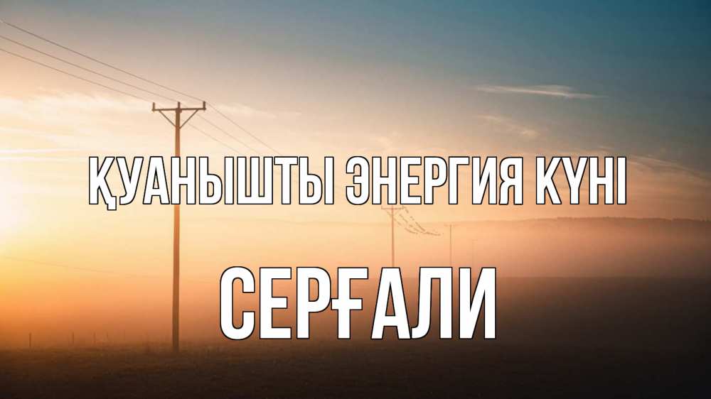Күн сайын ашық хат с именем, СЕРҒАЛИ Қуанышты энергия күні дымка столбы провода Онлайн тегін жүктеп алу тілектері бар керемет карта 