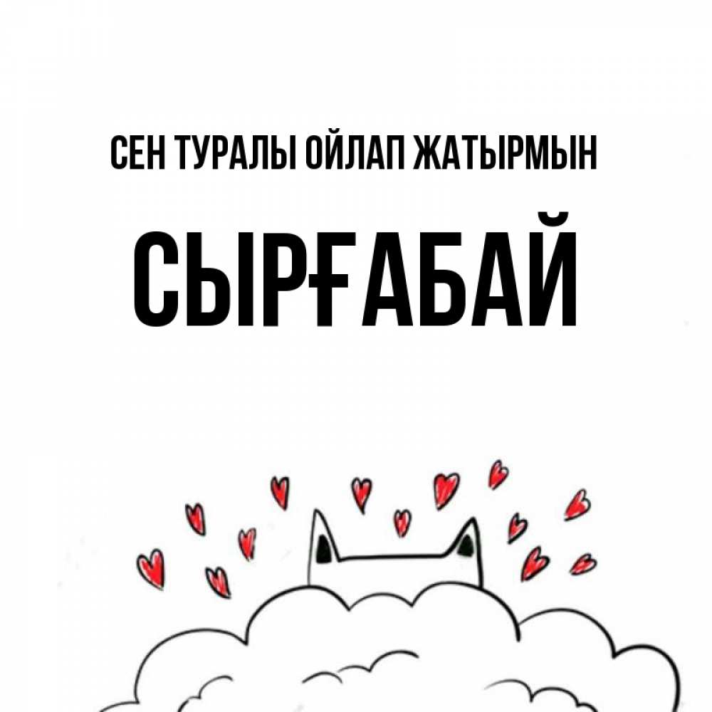 Күн сайын ашық хат с именем, СЫРҒАБАЙ Сен туралы ойлап жатырмын кот за облаком Онлайн тегін жүктеп алу тілектері бар керемет карта 