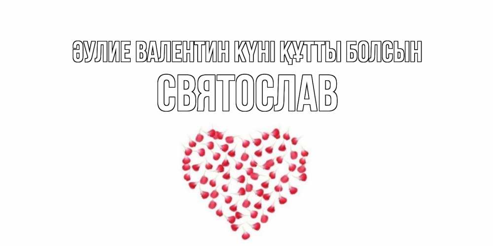 Күн сайын ашық хат с именем, Святослав Әулие Валентин күні құтты болсын сердечко для любимой Онлайн тегін жүктеп алу тілектері бар керемет карта 