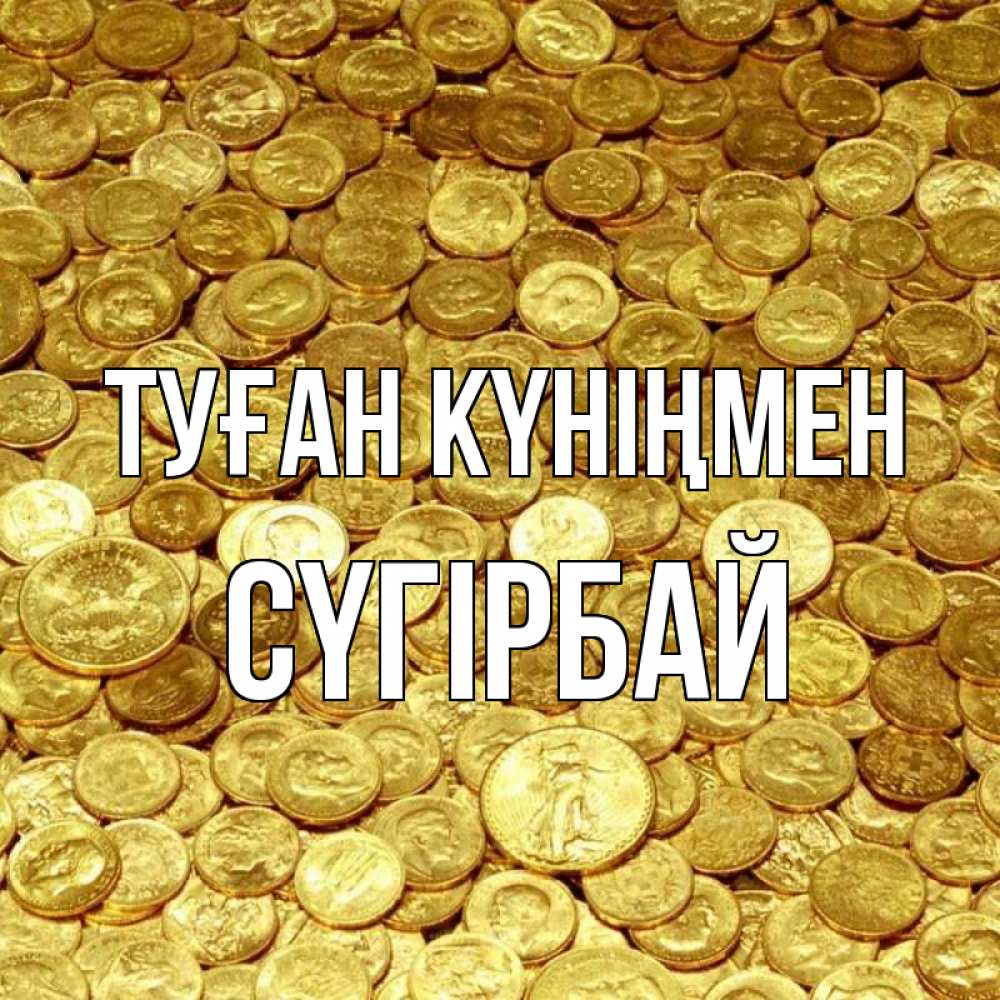 Күн сайын ашық хат с именем, СҮГІРБАЙ Туған күніңмен с пожеланием разбогатеть Онлайн тегін жүктеп алу тілектері бар керемет карта 